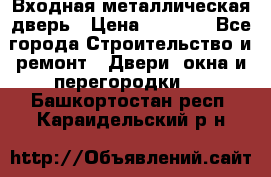 Входная металлическая дверь › Цена ­ 3 500 - Все города Строительство и ремонт » Двери, окна и перегородки   . Башкортостан респ.,Караидельский р-н